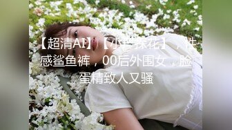 【超清AI】【小严探花】，性感鲨鱼裤，00后外围女，脸蛋精致人又骚