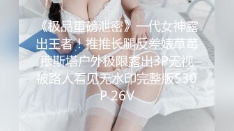 《极品重磅泄密》一代女神露出王者！推推长腿反差婊草莓穆斯塔户外极限露出3P无视被路人看见无水印完整版530P 26V