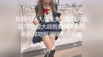 极品人妖大战光头男和搔穴玩起3P性爱大战抱着俩美胸吃舌舔屌吻抠逼操菊好刺激