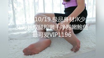 无水印10/19 极品身材JK少女为开双腿粉嫩干净粉嫩鲍鱼最可爱VIP1196