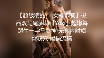 【超级精品❤️女神萝莉】极品双马尾萝莉『Yoxi』超嫩舞蹈生一字马女神 无套内射翘臀粉穴 爆操流精