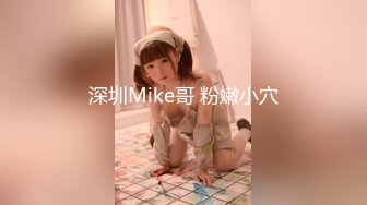 深圳Mike哥 粉嫩小穴