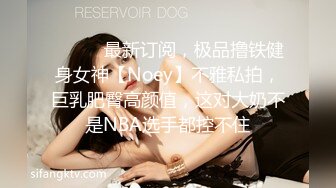 ⚫️⚫️最新订阅，极品撸铁健身女神【Noey】不雅私拍，巨乳肥臀高颜值，这对大奶不是NBA选手都控不住