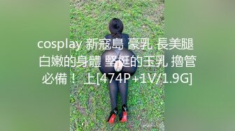 cosplay 新寇島 豪乳 長美腿 白嫩的身體 堅挺的玉乳 擼管必備！ 上[474P+1V/1.9G]