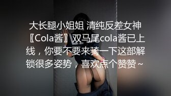 大长腿小姐姐 清纯反差女神〖Cola酱〗双马尾cola酱已上线，你要不要来骑一下这部解锁很多姿势，喜欢点个赞赞～