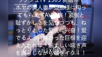 ラグジュTV 1563 新婚ホヤホヤの美人妻が旦那様に构ってもらえずAV出演！紧张と耻ずかしさを见せつつも、ねっとりとした爱抚に兴奋！爱でるように味わった巨根を迎え入れれば、悩ましい喘ぎ声を漏らしながら喘ぎイク！！