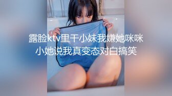 露脸ktv里干小妹我嫌她咪咪小她说我真变态对白搞笑