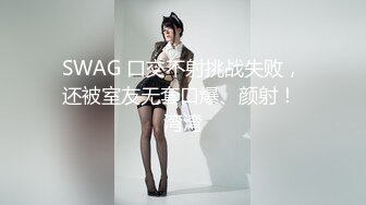 SWAG 口交不射挑战失败，还被室友无套口爆、颜射！ 湾湾