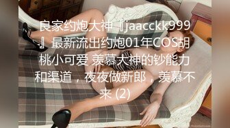 良家约炮大神『jaacckk999』最新流出约炮01年COS胡桃小可爱 羡慕大神的钞能力和渠道，夜夜做新郎，羡慕不来 (2)