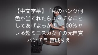 【中文字幕】「私のパンツ何色か当てれたらエッチなことしてあげよっか！」100％ヤレる超ミニスカ女子の无自覚パンチラ 宫城りえ