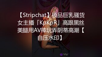 【Stripchat】极品巨乳骚货女主播「KpKpR」高跟黑丝美腿用AV棒玩弄阴蒂高潮【自压水印】