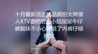 十月最新流出精品厕拍大神潜入KTV酒吧后拍小姐尿尿牛仔裤靓妹不小心弄脏了内裤仔细擦拭