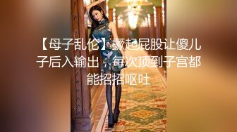 【母子乱伦】撅起屁股让傻儿子后入输出，每次顶到子宫都能招招呕吐