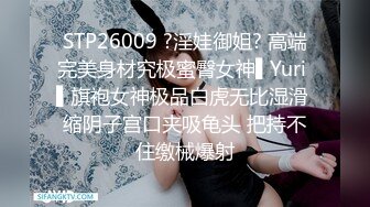 STP26009 ?淫娃御姐? 高端完美身材究极蜜臀女神▌Yuri ▌旗袍女神极品白虎无比湿滑 缩阴子宫口夹吸龟头 把持不住缴械爆射