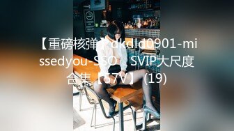 【重磅核弹】dkdld0901-missedyou-SSO쏘 SVIP大尺度合集【57V】 (19)