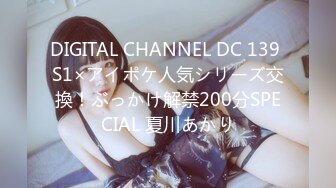 DIGITAL CHANNEL DC 139 S1×アイポケ人気シリーズ交換！ぶっかけ解禁200分SPECIAL 夏川あかり