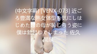 (中文字幕) [VENX-073] 近ごろ豊満な熟女体型を気にしはじめた嫁の母が恥じらう姿に僕は勃起してしまった 佐久間泉