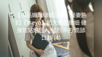 【极品媚黑绿帽淫妻】淫妻熟妇『Yseyo』奶大臀肥腰细 健身馆站炮后入 猛烈冲击 跪舔口暴 (4)