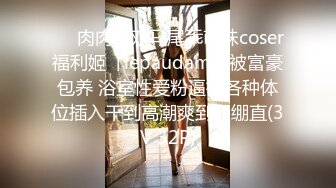 ❤️肉肉的双马尾乖萌妹coser福利姬「lepaudam」被富豪包养 浴室性爱粉逼被各种体位插入干到高潮爽到腿绷直(3V 32P)